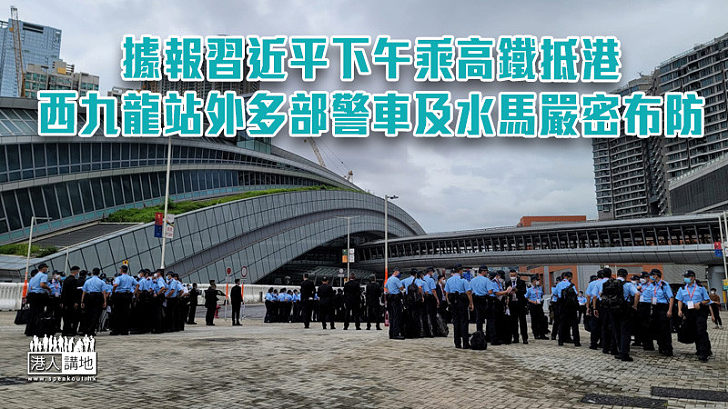 【回歸25周年】據報習近平下午乘高鐵抵港 西九龍站外有警車及水馬嚴密布防