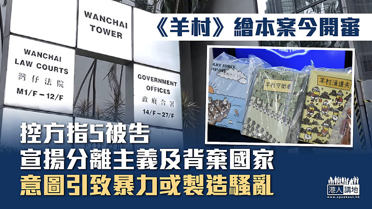 【煽動刊物】《羊村》繪本案今開審 控方指5被告宣揚分離主義及背棄國家、意圖引致暴力或製造騷亂