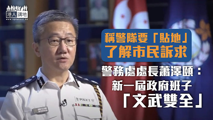 【守護香港】蕭澤頤指警隊要「貼地」了解市民訴求 新一屆政府班子「文武雙全」用人唯才