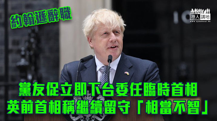 【約翰遜辭職】黨友促立即下台委任臨時首相 英前首相稱繼續留守「相當不智」