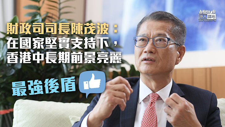【最強後盾】陳茂波：在國家堅實支持下，香港中長期前景亮麗