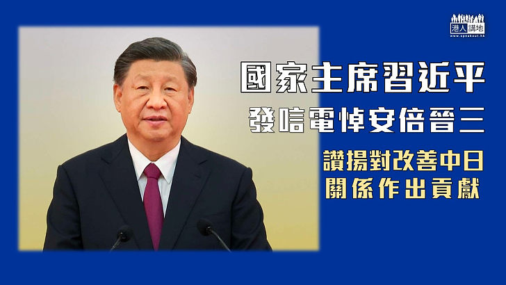 【安倍遇刺】國家主席習近平發唁電，對日本前首相安倍晉三遇刺身亡表示哀悼