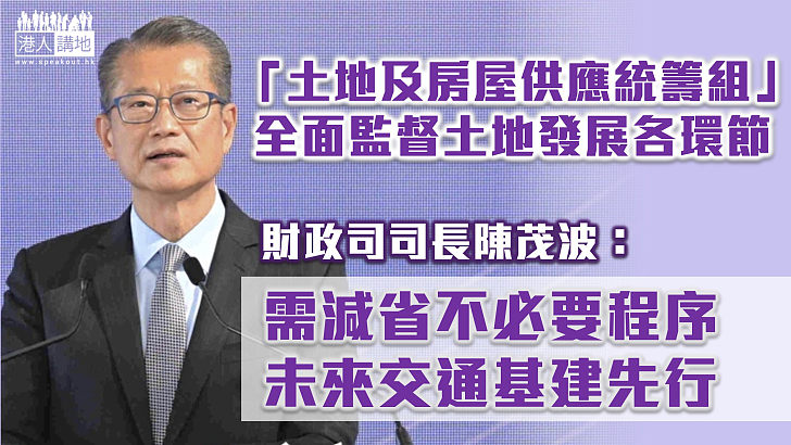 【土地房屋】陳茂波重申土地房屋供應需減省不必要程序  指「統籌組」全面監督土地發展項目各環節