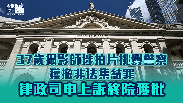 【追求公義】37歲攝影師涉拍片挑釁警察、獲撤非法集結罪 律政司申上訴終院獲批