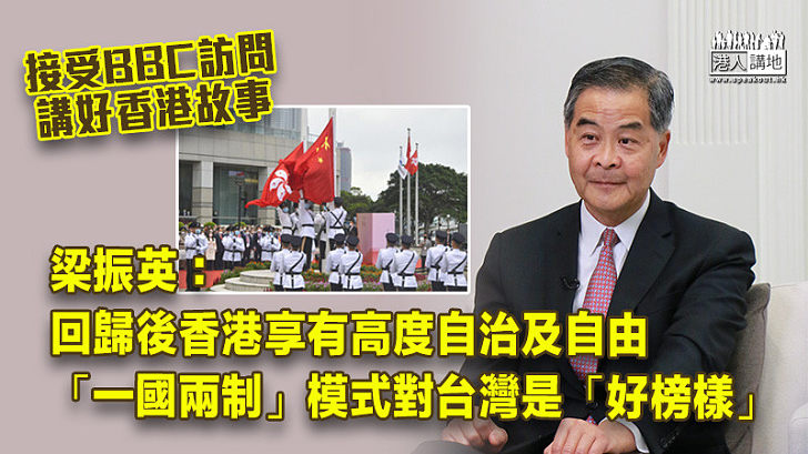 【說好香港故事】梁振英：回歸後香港享有高度自治及自由 「一國兩制」模式對台灣是「好榜樣」