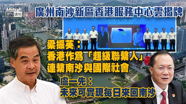 【粵港合作】廣州南沙新區香港服務中心雲揭牌 梁振英：《南沙方案》突出香港「超級聯繫人」角色 將南沙與國際社會聯繫