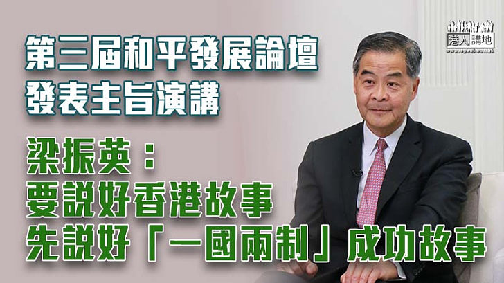 【一國兩制】出席第三屆和平發展論壇發表主旨演講 梁振英：「一國兩制」在香港成功實踐是客觀事實、說好香港故事先說好「一國兩制」成功故事