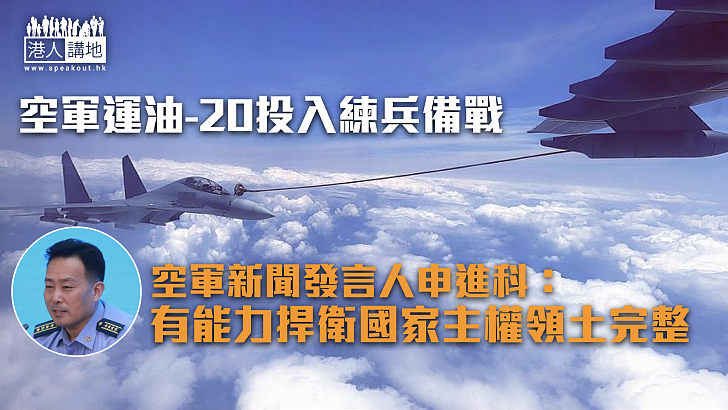 【空軍力量】空軍運油-20投入練兵備戰 空軍發言人：有能力捍衛國家主權領土完整