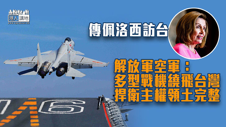 【台海局勢】傳佩洛西訪台 解放軍空軍：多型戰機繞飛台灣　捍衛主權領土完整