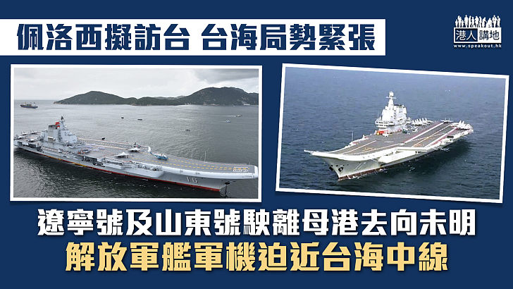 【佩洛西擬訪台】遼寧號及山東號駛離母港去向未明 解放軍艦軍機迫近台海中線