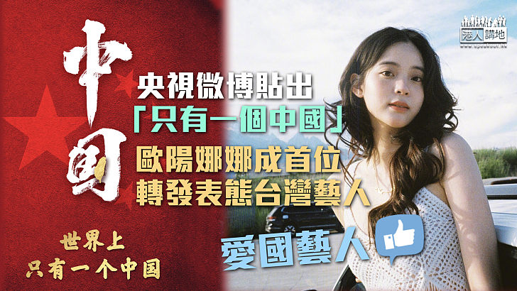 【愛國藝人】央視微博發「只有一個中國」照片 歐陽娜娜成首位轉發表態台灣藝人