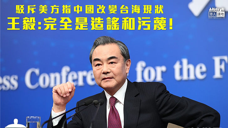 【強力反擊】國務委員兼外長王毅批評美方說中國改變台海現狀，完全是造謠和污蔑。