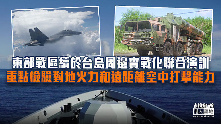 【台海軍演】東部戰區續於台島周邊實戰化聯合演訓 重點檢驗對地火力和遠距離空中打擊能力