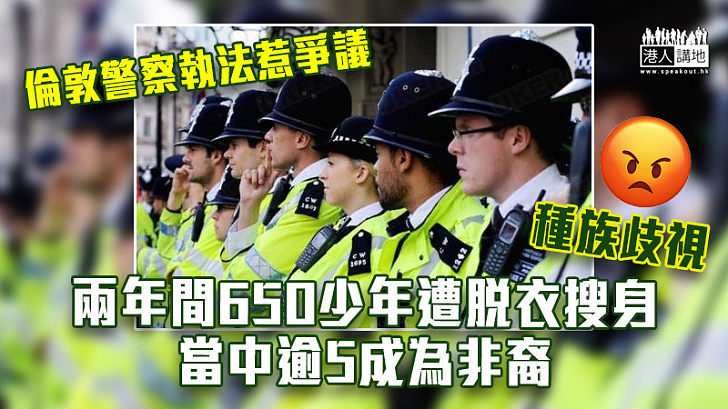 【社會爭議】倫敦警察執法惹爭議 兩年間650少年遭脫衣搜身、當中逾5成為非裔