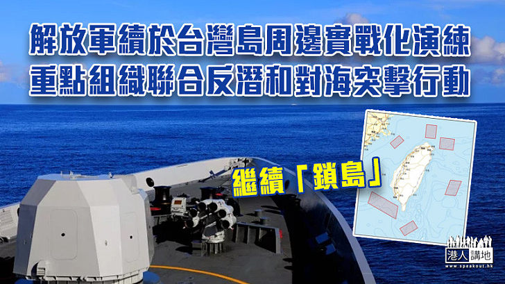 【台海軍演】解放軍續於台灣島周邊實戰化演練 重點組織聯合反潛和對海突擊行動