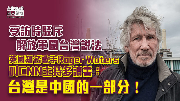 【認清真相】受訪時諷CNN主持要多讀書 英國知名歌手Roger Waters：台灣是中國的一部分