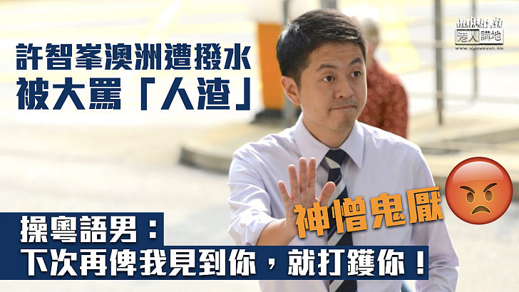 【國安逃犯】許智峯澳洲遭潑水被大罵「人渣」 操粵語男：下次再俾我見到你，就打鑊你！