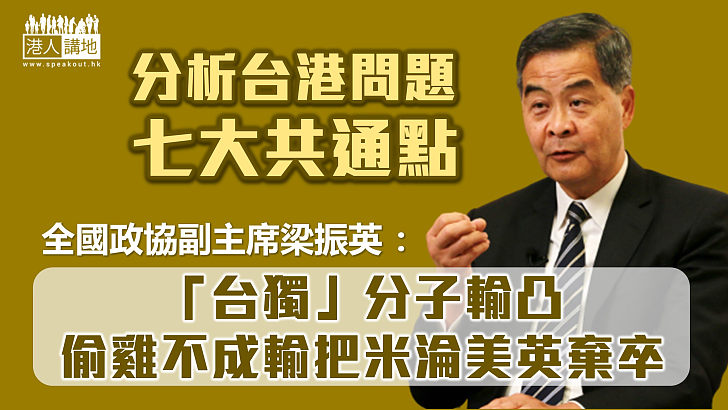 【台灣問題】梁振英談台港問題七大共通點：「台獨」分子偷雞不成輸把米 最後輸凸淪美英勢力棄卒