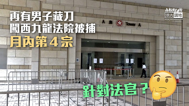 【動機不明】再有男子藏刀闖西九龍法院被捕 月內第４宗
