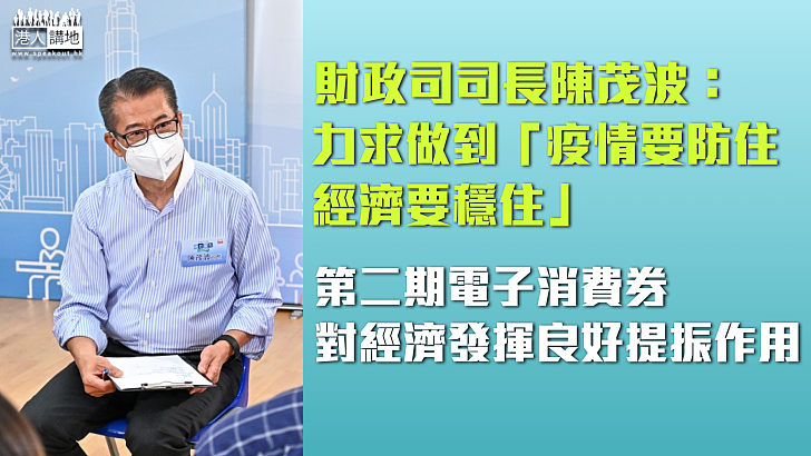 【本港經濟】陳茂波：力求做到「疫情要防住、經濟要穩住」 第二期電子消費券對經濟發揮良好提振作用、現時談會否再派消費券仍言之尚早