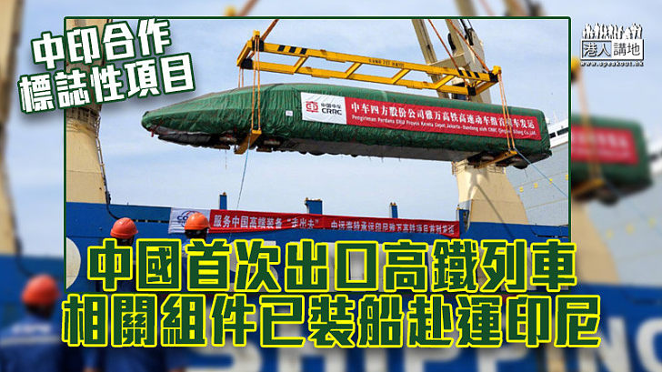 【中國製造】中國首次出口高鐵列車 相關組件已裝船赴運印尼