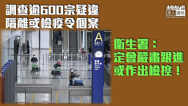 【全城抗疫】調查逾600宗疑違隔離或檢疫令個案 衞生署：定會嚴肅跟進或作出檢控