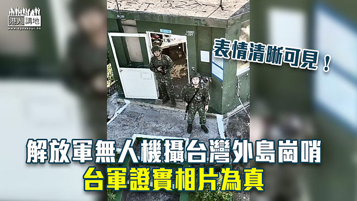【台海局勢】解放軍無人機攝台灣外島崗哨 台軍證實相片為真
