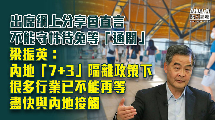 【認真思考】直言不能守株待兔等「通關」 梁振英：內地「7+3」隔離政策下、很多行業已不能再等、盡快與內地接觸