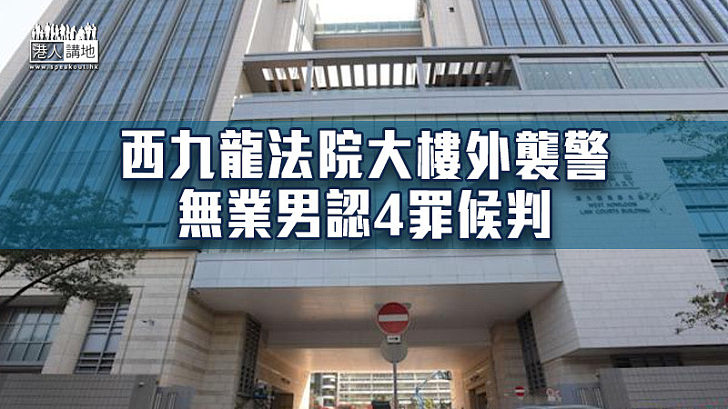 【挑釁警方】西九龍法院大樓外襲警 無業男認4罪候判