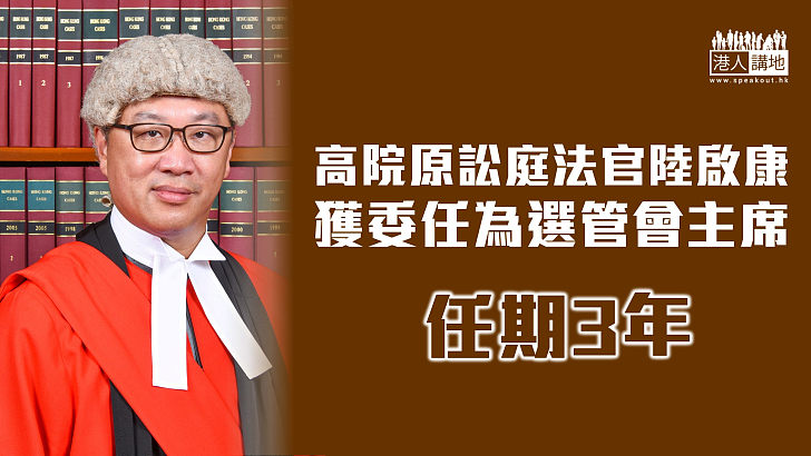 【人事任命】高院原訟法庭法官陸啟康獲委任為選管會主席 任期3年