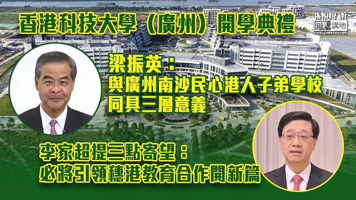 【正式啟用】香港科技大學（廣州）開學典禮 梁振英：與廣州南沙民心港人子弟學校同具三層意義 李家超提三點寄望：必將引領穗港教育合作開新篇