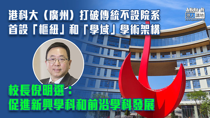 【正式開學】港科大（廣州）打破傳統不設院系、首設「樞紐」和「學域」學術架構 校長倪明選：促進新興學科和前沿學科發展