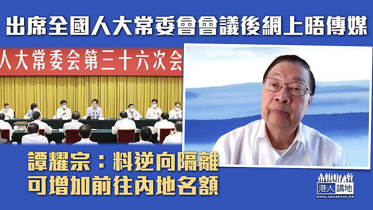 【人大常委會】出席全國人大常委會會議 譚耀宗：料逆向隔離可增加前往內地名額