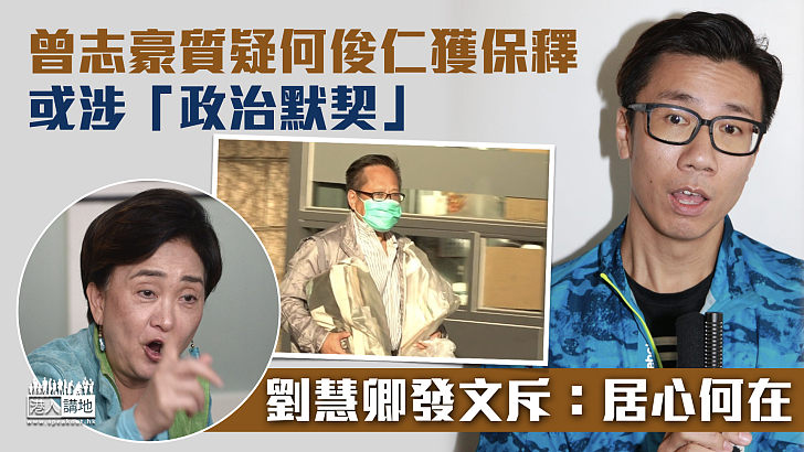 【鬼打鬼？】曾志豪質疑何俊仁獲保釋或涉「政治默契」劉慧卿發文斥：居心何在