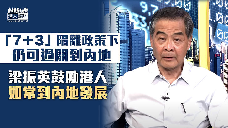 【坐言起行】內地「7＋3」隔離政策非阻礙 梁振英鼓勵港人如常到內地發展