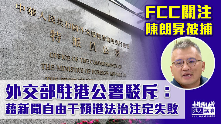 【阻差辦公】FCC發聲明關注陳朗昇被捕　外交部駐港公署：藉新聞自由干預港法治注定失敗