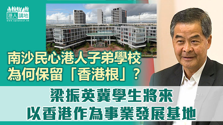 【聚焦南沙】廣州南沙民心港人子弟學校保留「香港根」？ 梁振英希望學生將來以香港為事業發展基地、透露明年面向世界招生