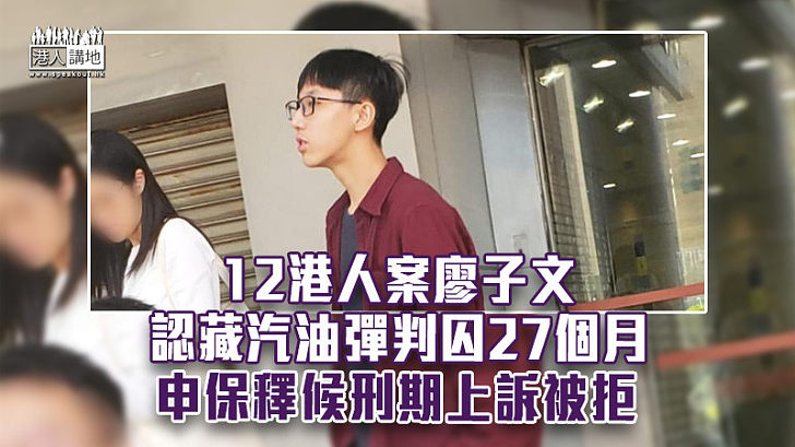 【12港人案】廖子文認藏汽油彈判囚27月 申保釋候刑期上訴被拒