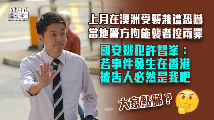 【國安逃犯】上月在澳洲受襲兼遭恐嚇 許智峯：當地警方拘施襲者控兩罪