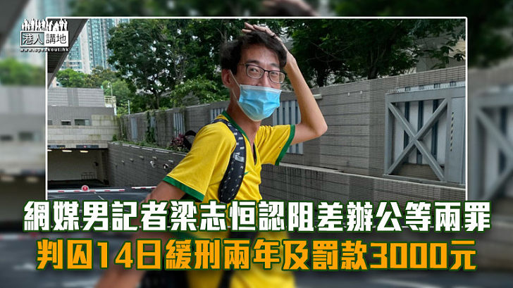 【反修例風波】網媒男記者認阻差辦公等兩罪 判囚14日緩刑兩年及罰款3000元