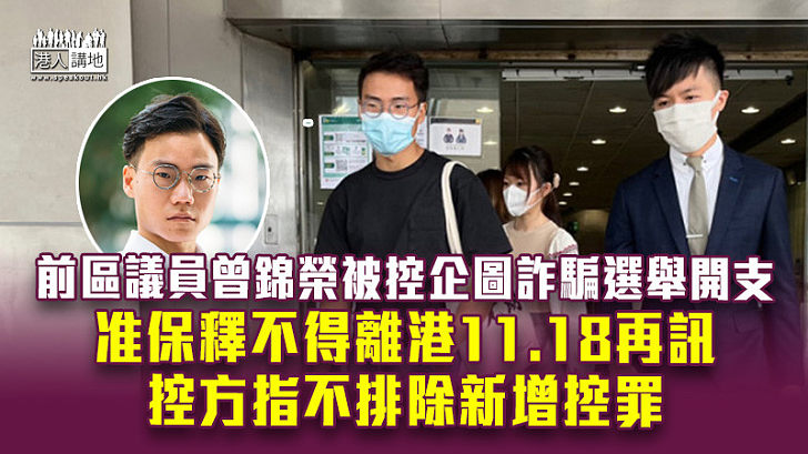 【選舉舞弊】前區議員曾錦榮被控企圖詐騙選舉開支 准保釋不得離港 控方指不排除新增控罪