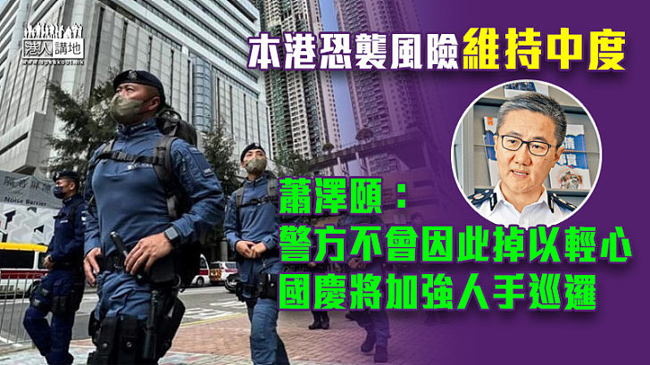 【嚴密布防】本港恐襲風險維持中度 蕭澤頤：警方不會因此掉以輕心、國慶將加強人手巡邏