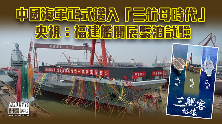 【船堅炮利】中國海軍正式邁入「三航母時代」 央視：福建艦開展繫泊試驗