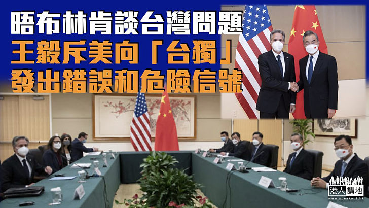 【中美關係】晤布林肯談台灣問題 王毅斥美向「台獨」發出錯誤和危險信號