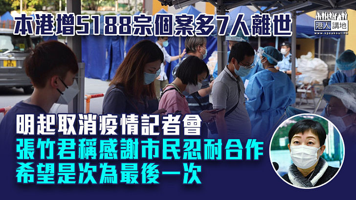 【今日疫情】本港增5188宗個案多7人離世 明起取消疫情記者會 張竹君：感謝市民忍耐合作、希望是次為最後一次