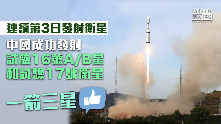 【一箭三星】連續第3日發射衛星 中國成功發射試驗16號A/B星和試驗17號衛星