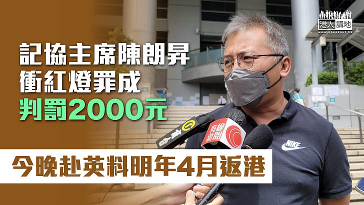 【亂闖紅燈】記協主席陳朗昇衝紅燈罪成判罰2000元 今晚赴英料明年4月返港