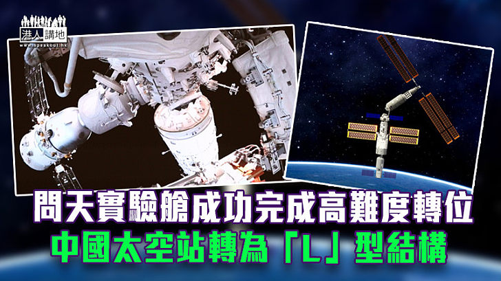 【中國航天】問天實驗艙成功完成高難度轉位 中國太空站轉為「L」型結構