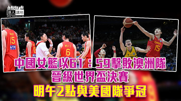 【2022女籃世界盃】中國女籃準決賽以61：59擊敗澳洲隊 晉級決賽明與美國隊爭冠