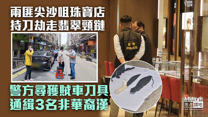 【持械行劫】兩刀匪尖沙咀珠寶店劫走翡翠頸鏈 警尋獲賊車通緝3名非華裔漢